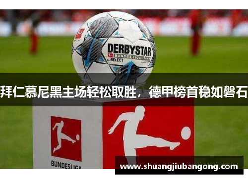 拜仁慕尼黑主场轻松取胜，德甲榜首稳如磐石