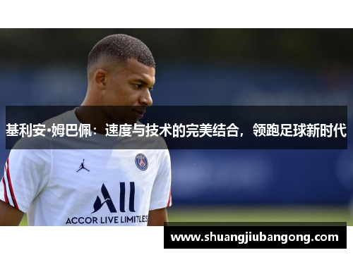 基利安·姆巴佩：速度与技术的完美结合，领跑足球新时代