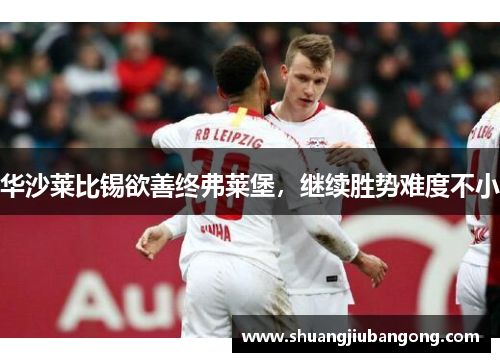 华沙莱比锡欲善终弗莱堡，继续胜势难度不小
