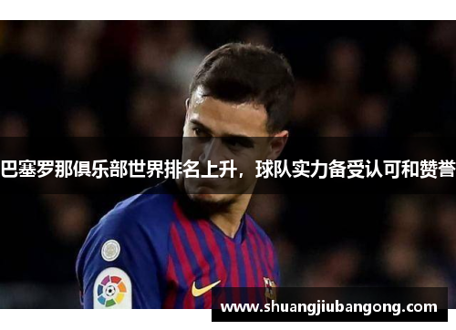 巴塞罗那俱乐部世界排名上升，球队实力备受认可和赞誉