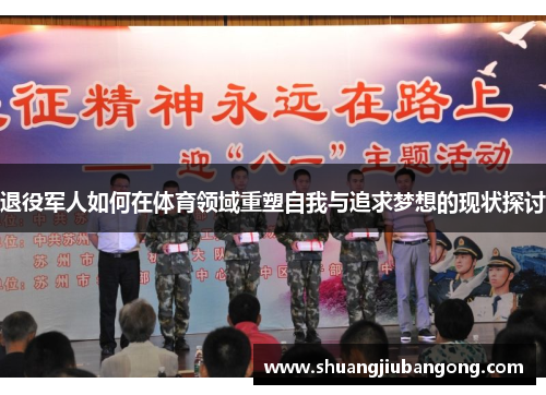 退役军人如何在体育领域重塑自我与追求梦想的现状探讨