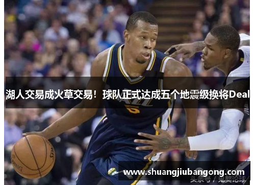 湖人交易成火草交易！球队正式达成五个地震级换将Deal