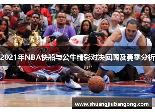 2021年NBA快船与公牛精彩对决回顾及赛季分析