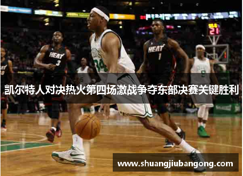 凯尔特人对决热火第四场激战争夺东部决赛关键胜利