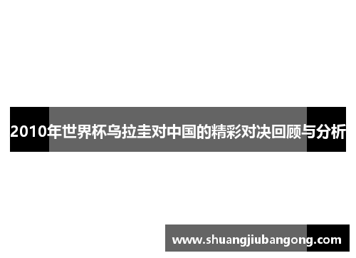 2010年世界杯乌拉圭对中国的精彩对决回顾与分析