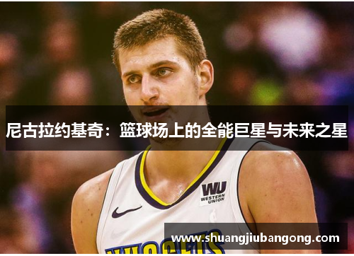 尼古拉约基奇：篮球场上的全能巨星与未来之星