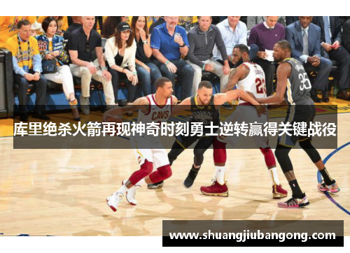 库里绝杀火箭再现神奇时刻勇士逆转赢得关键战役